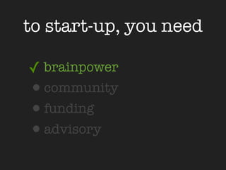 to start-up, you need

✓ brainpower
•community
•funding
•advisory
 