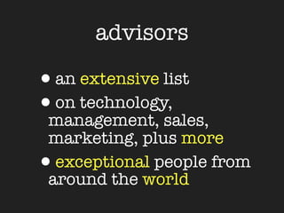 advisors

•an extensive list
•on technology,
 management, sales,
 marketing, plus more
• exceptional people from
 around the world
 