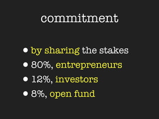 commitment

•by sharing the stakes
•80%, entrepreneurs
•12%, investors
•8%, open fund
 