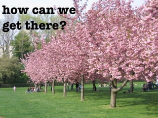 how can we
get there?
 