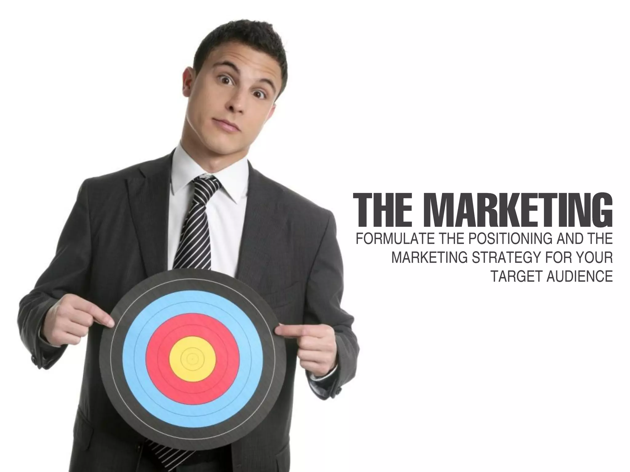 FORMULATE THE POSITIONING AND THE
    MARKETING STRATEGY FOR YOUR
                TARGET AUDIENCE
 