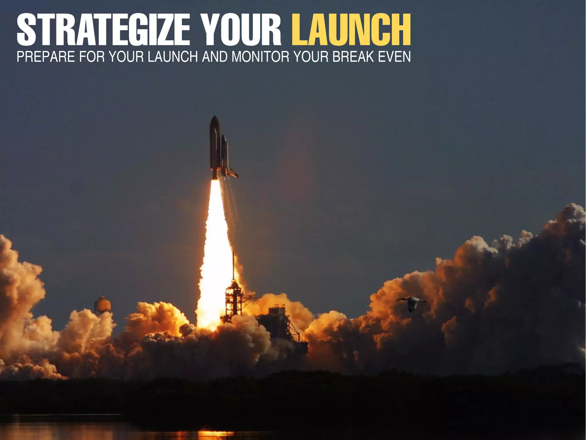 PREPARE FOR YOUR LAUNCH AND MONITOR YOUR BREAK EVEN
 