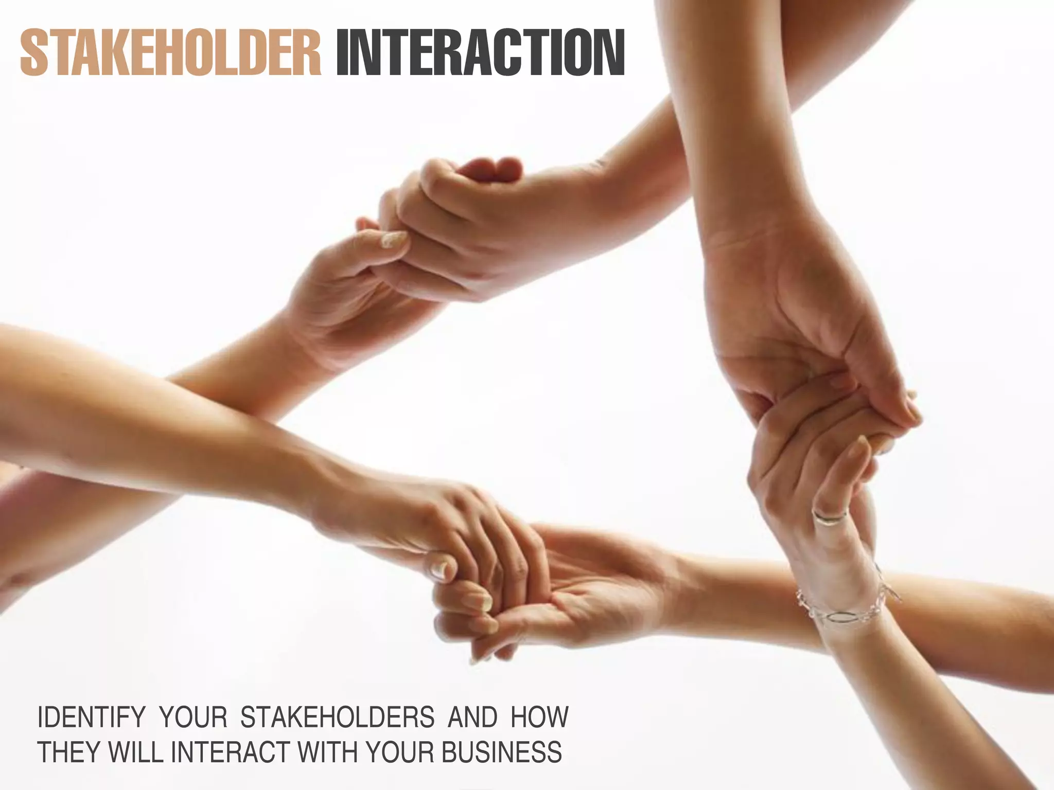 IDENTIFY YOUR STAKEHOLDERS AND HOW
THEY WILL INTERACT WITH YOUR BUSINESS
 