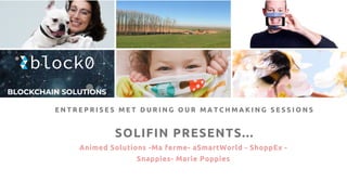 SOLIFIN PRESENTS...
Animed Solutions -Ma ferme- aSmartWorld - ShoppEx -
Snappies- Marie Poppies
E N T R E P R I S E S M E T D U R I N G O U R M A T C H M A K I N G S E S S I O N S
 