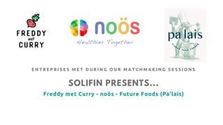 SOLIFIN PRESENTS...
Freddy met Curry - noös - Future Foods (Pa'lais)
E N T R E P R I S E S M E T D U R I N G O U R M A T C H M A K I N G S E S S I O N S
 