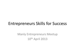 Entrepreneurs Skills for Success

     Manly Entrepreneurs Meetup
            10th April 2013
 