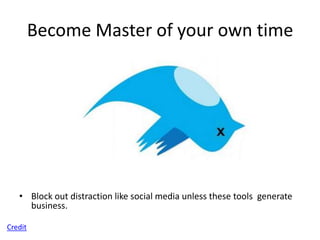 Become Master of your own time




   • Block out distraction like social media unless these tools generate
     business.

Credit
 