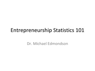 Entrepreneurship Statistics 101
Dr. Michael Edmondson

 