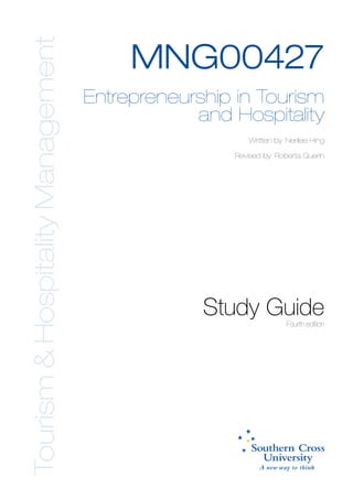 Tourism & Hospitality Management
                                        MNG00427
                                   Entrepreneurship in Tourism
                                               and Hospitality
                                                       Written by: Nerilee Hing

                                                   Revised by: Roberta Querin




                                                Study Guide       Fourth edition
 