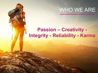 Passion – Creativity -
Integrity - Reliability - Karma
WHO WE ARE
 