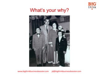 www.bigthinkbusinessbooster.com jd@bigthinkbusinessbooster.com
What’s your why?
 