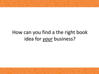 How can you find a the right book
idea for your business?
 