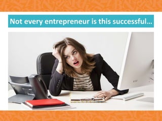 Not every entrepreneur is this successful…
 