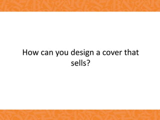 How can you design a cover that
sells?
 