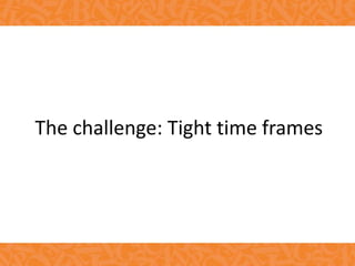The challenge: Tight time frames
 