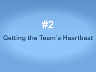 #2
Getting the Team’s Heartbeat
 