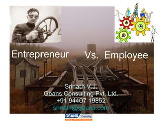 Entrepreneur Srinath V.J. Gbans Consulting Pvt. Ltd. +91 94407 19852 [email_address] Vs.  Employee 