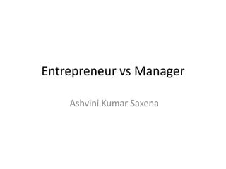Entrepreneur vs Manager Ashvini Kumar Saxena 