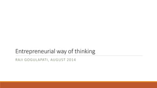 Entrepreneurial way of thinking
RAJI GOGULAPATI, AUGUST 2014
 