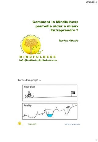 12/16/2014
1
Comment la Mindfulness
peut-elle aider à mieux
Entreprendre ?
info@institut-mindfulness.be
Marjan Abadie
La vie d’un projet …
Marjan Abadie Institut-mindfulness.be
 