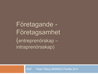 Företagande -
Företagsamhet
(entreprenörskap –
intraprenörsskap)
SDF Peter Tilling SEMSEO Partille 2011
 