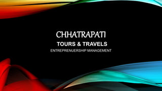 CHHATRAPATI
TOURS & TRAVELS
ENTREPRENUERSHIP MANAGEMENT
 