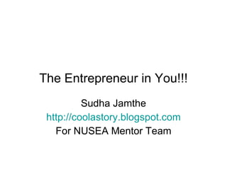 The Entrepreneur in You!!! Sudha Jamthe http://coolastory.blogspot.com For NUSEA Mentor Team 