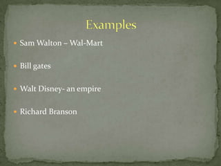 Sam Walton – Wal-Mart<br />Bill gates<br />Walt Disney- an empire<br />Richard Branson <br />Examples<br />
