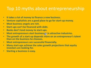 Top 10 myths about entrepreneurship<br />It takes a lot of money to finance a new business.<br />Venture capitalists are a...