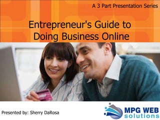 Presented by: Sherry DaRosa Entrepreneur's Guide to  Doing Business Online A 3 Part Presentation Series 