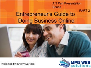 Presented by: Sherry DaRosa
A 3 Part Presentation
Series
PART 2
Entrepreneur's Guide to
Doing Business Online
 