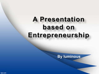A Presentation
    based on
Entrepreneurship


       By luminous
 