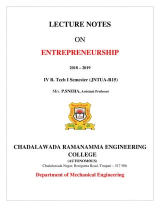 LECTURE NOTES
ON
ENTREPRENEURSHIP
2018 – 2019
IV B. Tech I Semester (JNTUA-R15)
Mrs. P.SNEHA, Assistant Professor
CHADALAWADA RAMANAMMA ENGINEERING
COLLEGE
(AUTONOMOUS)
Chadalawada Nagar, Renigunta Road, Tirupati – 517 506
Department of Mechanical Engineering
 