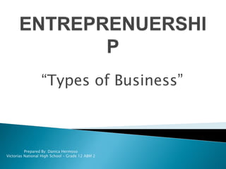 “Types of Business”
Prepared By: Danica Hermoso
Victorias National High School – Grade 12 ABM 2
 