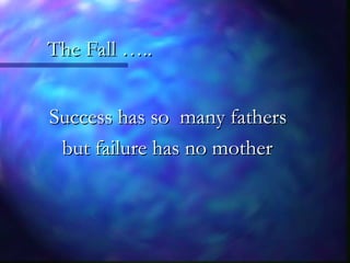 The Fall …..The Fall …..
Success has so many fathersSuccess has so many fathers
but failure has no motherbut failure has no mother
 