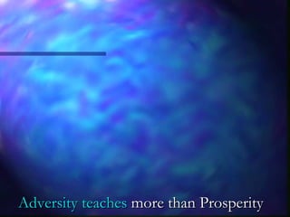 Adversity teachesAdversity teaches more than Prosperitymore than Prosperity
 