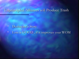 Unprincipled Alliances will Produce TrashUnprincipled Alliances will Produce Trash
 Dushayant’s StoryDushayant’s Story
 Loss is GOOD , if it improves your WOMLoss is GOOD , if it improves your WOM
 