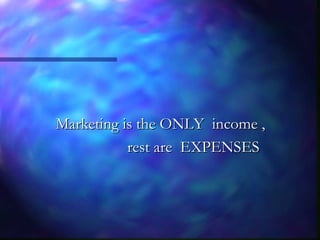 Marketing is the ONLY income ,Marketing is the ONLY income ,
rest are EXPENSESrest are EXPENSES
 