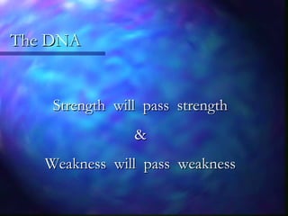 Strength will pass strengthStrength will pass strength
&&
Weakness will pass weaknessWeakness will pass weakness
The DNAThe DNA
 