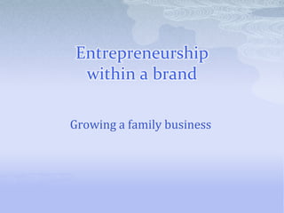 Entrepreneurship
within a brand
Growing a family business
 