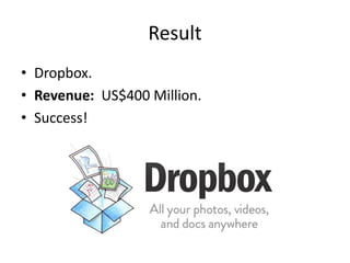 Result
• Dropbox.
• Revenue: US$400 Million.
• Success!
 