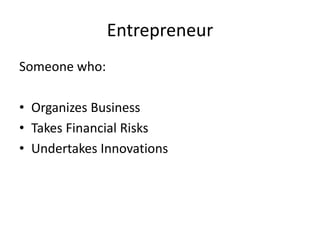 Entrepreneur
Someone who:
• Organizes Business
• Takes Financial Risks
• Undertakes Innovations
 