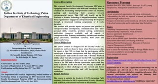 Indian Institute of Technology Patna
Department of Electrical Engineering
Faculty Development Programme
On
Entrepreneurship Skill Development
(22 November-03 December, 2023), Online Mode
Coordinators
Dr. Saurabh Kumar Pandey, IIT Patna
Dr. Udit Satija, IIT Patna
Important Dates
Course dates: 22 Nov.-03 Dec. 2023
Last date of Registration & Payment: 20th Nov. 2023
Confirmation and Invitation link : 21st Nov. 2023
About:
The Department of Electrical Engineering, Indian Institute of
Technology Patna is organizing an DST Sponsored Online
Faculty Development Program (FDP) on Entrepreneurship
Skill Development from 22 Nov.-03 Dec. 2023.
Course Description
The proposed Faculty Development Programme FDP aims at
equipping teachers/trainers with skills and knowledge that are
essential for inculcating entrepreneurial values in students,
guiding and monitoring their progress towards
entrepreneurial career. This FDP will benefit up to 50
Teachers of Science Technology Colleges/Institutions, trainers
from organizations engaged in entrepreneurship development
through a structured training programme of 2 weeks
duration.
The sessions will provide inputs on process and practice of
entrepreneurship development, communication and inter-
personal skills, creativity, problem solving, achievement
motivation, resources available and all aspects of
entrepreneurship. Training methodology includes case studies,
group discussion, simulation exercises, field visits and
classroom lectures.
Course Objectives
The course content is designed for the faculty/ Ph.D./ PG
students to motivate them to learn about Entrepreneurship.
As a part of this FDP, we hope that the participants will be
encouraged to become entrepreneur and they will get answer
to their queries and hurdles to start with. A detailed feedback
will be taken from all participants for the FDP, regarding their
queries and challenges which were not resolved in the due
course of the FDP and to discuss a particular topic which they
want to include in the next FDP. We will try to follow all
participants to their challenges in the current and future
journey of entrepreneurship and will incorporate those
resolutions.
Target Audience
The course is suitable for fresher’s (UG/PG including Ph.D.
students), Scientists in R&D organizations, Faculty Members,
and technical professionals interested in this domain.
Resource Persons
Speakers from IITs, IIMs, MSME, Start-up's, CA/CS, young
entrepreneurs, Management and Industries only
FDP Benefits
Current scenario/job opportunities for young professionals.
Understanding the skill set required to assess pre-feasibility of
project through market survey
Prospects of motivation achievement and soft skills development,
To develop business plan and to understand legal formalities.
Topics
Unleashing Entrepreneurship: Present Scenario
Entrepreneurship: Importance, Need & Practice
Business opportunity Identification:
Sources of Information
How to Set-up MSME (govt. formalities, rules & regulations etc.)
Achievement Motivation: Developing Soft Skills
Selecting Potential Entrepreneurs: Rationale for Selection
Financial Management in MSME
Problem solving & decision making
How to assess Pre-feasibility of Project through Market Survey
Ecosystem available for promoting Entrepreneurship
Stress management session
Registration
https://www.onlinesbi.sbi/sbicollect/icollecthome.htm?
corpID=1968961 (category name is Entrepreneurship
workshop)
Registration fee is Rs. 750 /- applicable for attending FDP. 50
participants are allowed on a first-come-first-serve-basis.
Certificates will be provided after completion of course. After
payment participants can register on following link:
https://forms.gle/QFj2dGyituX1Ehny8
For any query please contact:
saurabh@iitp.ac.in, udit@iitp.ac.in 7321893616, 9460154047
 