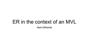 ER in the context of an MVL
Mark GMitchell
 