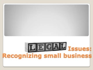 Legal Issues:
Recognizing small business

 