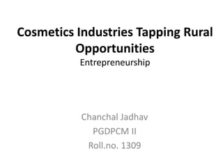 Cosmetics Industries Tapping Rural
Opportunities
Entrepreneurship
Chanchal Jadhav
PGDPCM II
Roll.no. 1309
 