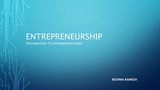 ENTREPRENEURSHIP
(Introduction To Entrepreneurship)
RESHMA RAMESH
 