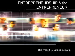 ENTREPRENEURSHIP & the
ENTREPRENEUR
By: Wilbert C. Venzon, MBA,ip
 