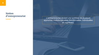 Notion
d’entrepreneuriat
8
L’entrepreneuriat devient une synthèse de plusieurs
approches multidisciplinaires (fonctionnelles, individuelles
et cognitives).
 