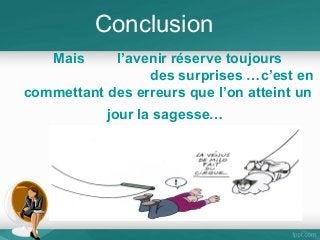 Conclusion
Mais

l’avenir réserve toujours
des surprises …c’est en
commettant des erreurs que l’on atteint un
jour la sagesse…

 